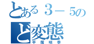 とある３－５のど変態（平塚咲季）