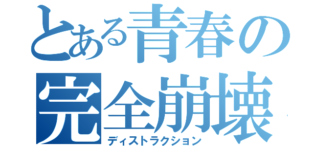 とある青春の完全崩壊（ディストラクション）