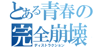 とある青春の完全崩壊（ディストラクション）