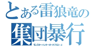 とある雷狼竜の集団暴行（モンスターハンターポータブル３ｒｄ）