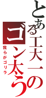 とある工大一のゴン太う（我らがゴリラ）