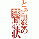 とある黒怒の禁断症状（バーサーカー）