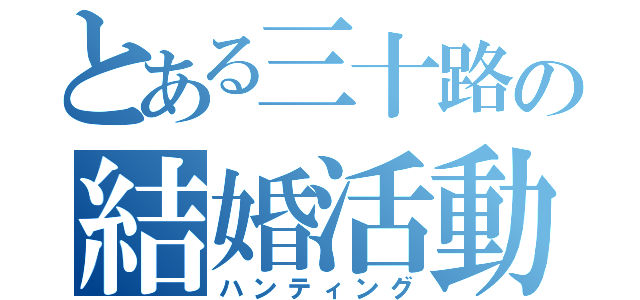 とある三十路の結婚活動（ハンティング）