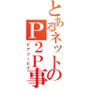 とあるネットのＰ２Ｐ事情（ピアツーピア）