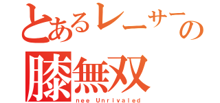 とあるレーサーの膝無双（ｎｅｅ Ｕｎｒｉｖａｌｅｄ）