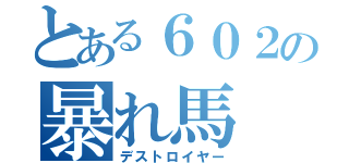 とある６０２の暴れ馬（デストロイヤー）