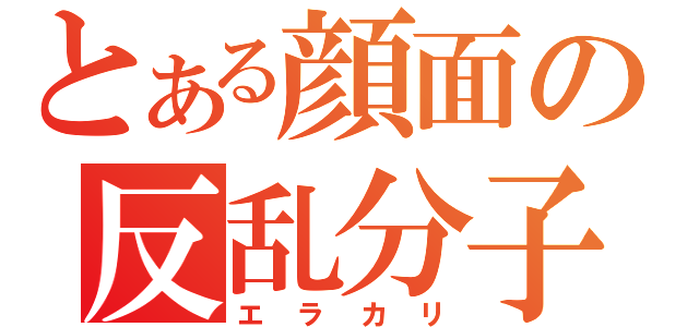 とある顔面の反乱分子（エラカリ）