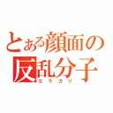 とある顔面の反乱分子（エラカリ）