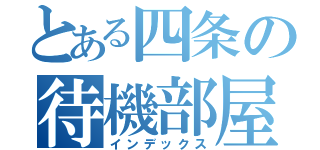 とある四条の待機部屋（インデックス）