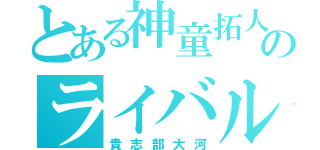 とある神童拓人のライバル（貴志部大河）