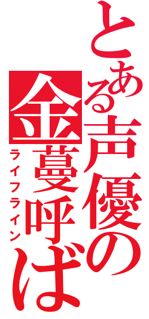 とある声優の金蔓呼ばわり（ライフライン）