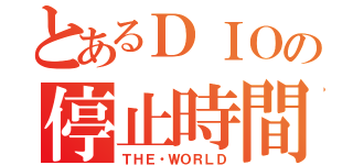 とあるＤＩＯの停止時間（ＴＨＥ・ＷＯＲＬＤ）