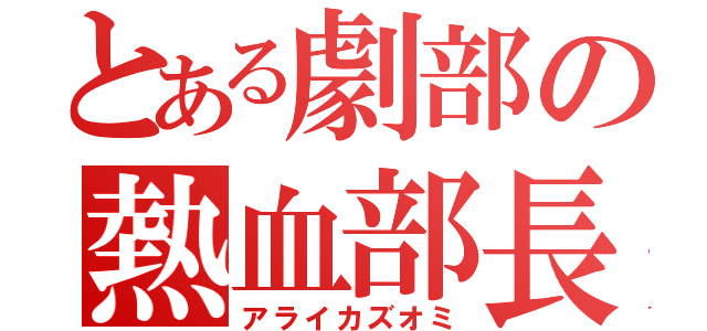 とある劇部の熱血部長（アライカズオミ）