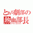 とある劇部の熱血部長（アライカズオミ）