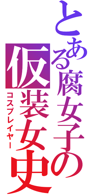 とある腐女子の仮装女史（コスプレイヤー）