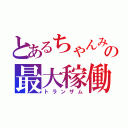 とあるちゃんみおの最大稼働（トランザム）