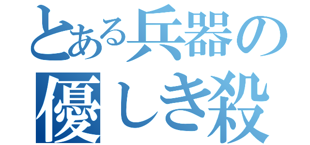 とある兵器の優しき殺戮（）