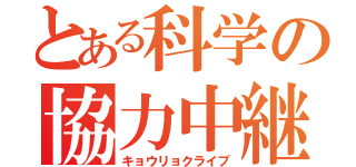 とある科学の協力中継（キョウリョクライブ）