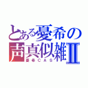 とある憂希の声真似雑談Ⅱ（憂希ＣＡＳ）