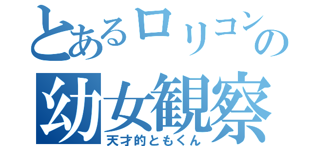 とあるロリコンの幼女観察（天才的ともくん）