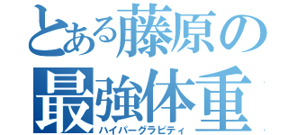 とある藤原の最強体重（ハイパーグラビティ）