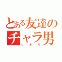 とある友達のチャラ男（しまだ）