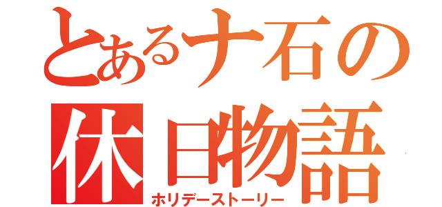 とあるナ石の休日物語（ホリデーストーリー）