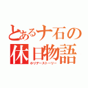 とあるナ石の休日物語（ホリデーストーリー）