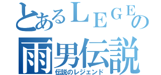 とあるＬＥＧＥＮＤの雨男伝説（伝説のレジェンド）