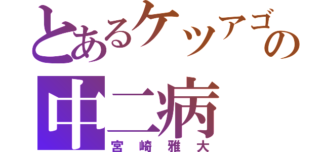 とあるケツアゴの中二病（宮崎雅大）