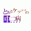 とあるケツアゴの中二病（宮崎雅大）