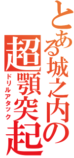 とある城之内の超顎突起（ドリルアタック）