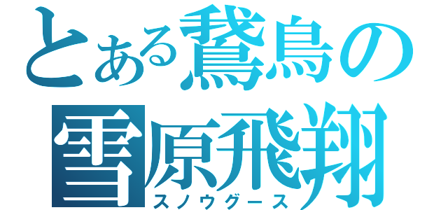 とある鵞鳥の雪原飛翔（スノウグース）