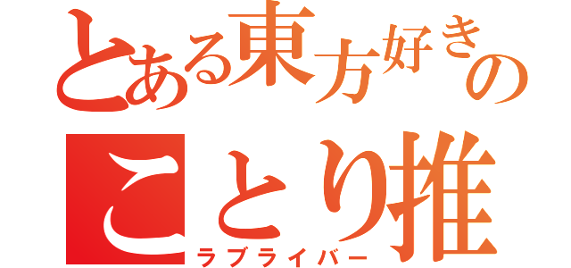 とある東方好きのことり推（ラブライバー）