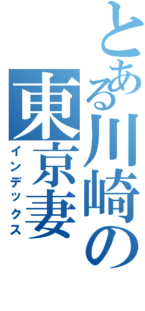 とある川崎の東京妻（インデックス）