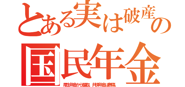 とある実は破産の国民年金（厚生年金から騙取。共済年金は無傷。）