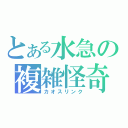 とある水急の複雑怪奇（カオスリンク）