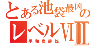 とある池袋最凶のレベルⅥⅡ（平和島静雄）