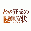 とある狂愛の栗螺旋状（モンブラン）