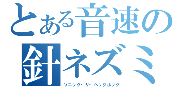 とある音速の針ネズミ（ソニック・ザ・ヘッジホッグ）