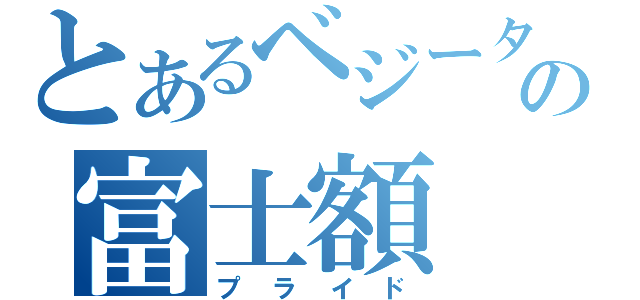 とあるベジータの富士額（プライド）