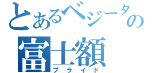 とあるベジータの富士額（プライド）