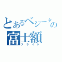 とあるベジータの富士額（プライド）