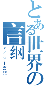 とある世界の言纲（アイシー言語）