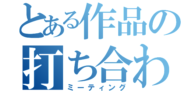 とある作品の打ち合わせ（ミーティング）