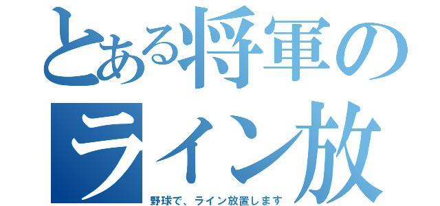 とある将軍のライン放置（野球で、ライン放置します）