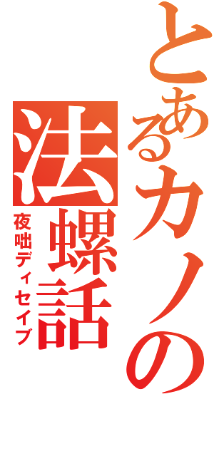 とあるカノの法螺話（夜咄ディセイブ）