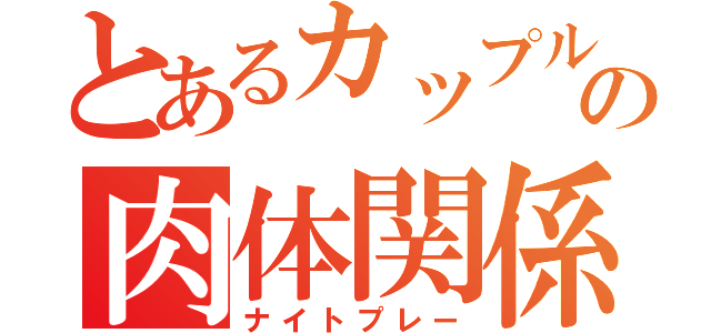 とあるカップルの肉体関係（ナイトプレー）