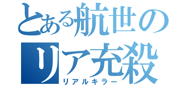 とある航世のリア充殺し（リアルキラー）