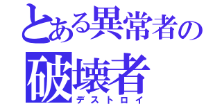 とある異常者の破壊者（デストロイ）